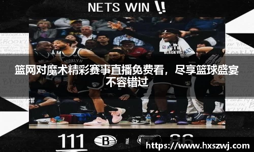 篮网对魔术精彩赛事直播免费看，尽享篮球盛宴不容错过