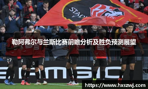 勒阿弗尔与兰斯比赛前瞻分析及胜负预测展望