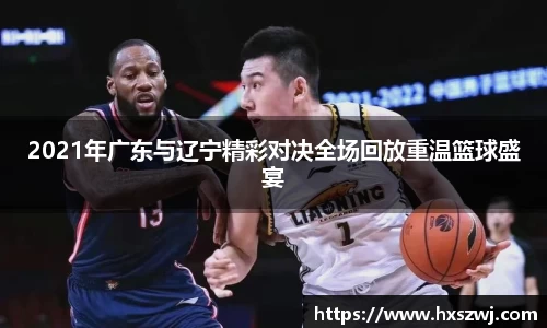 2021年广东与辽宁精彩对决全场回放重温篮球盛宴
