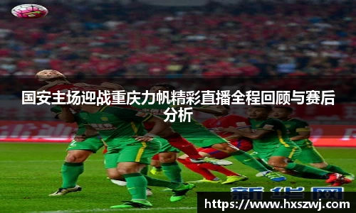 国安主场迎战重庆力帆精彩直播全程回顾与赛后分析